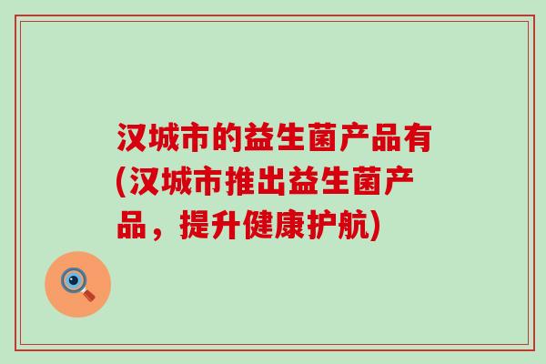 汉城市的益生菌产品有(汉城市推出益生菌产品，提升健康护航)