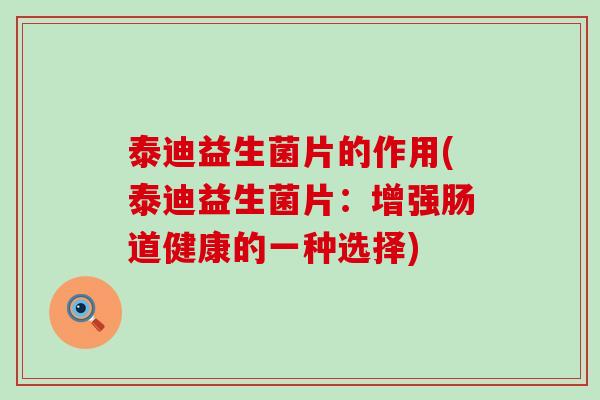 泰迪益生菌片的作用(泰迪益生菌片：增强肠道健康的一种选择)