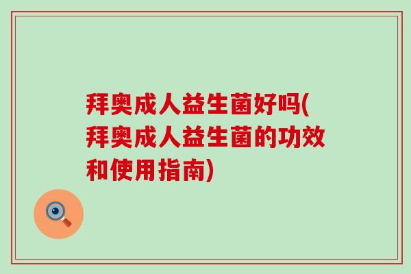 拜奥成人益生菌好吗(拜奥成人益生菌的功效和使用指南)