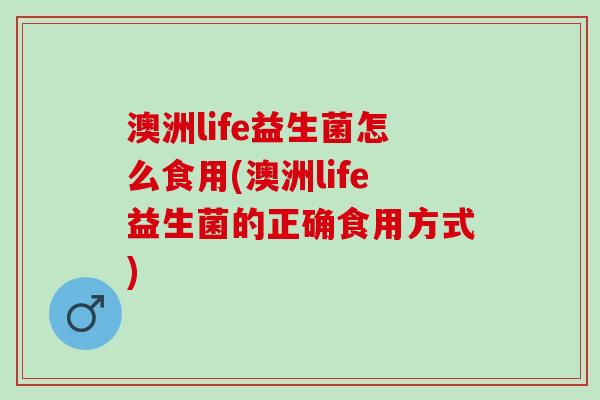 澳洲life益生菌怎么食用(澳洲life益生菌的正确食用方式) 澳洲life益生菌怎么食用(澳洲life益生菌的正确食用方式)