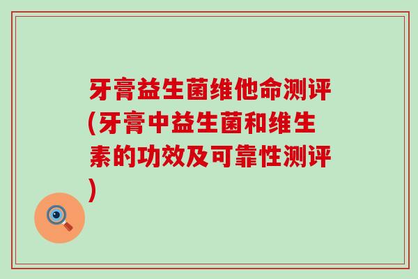 牙膏益生菌维他命测评(牙膏中益生菌和维生素的功效及可靠性测评) 牙膏益生菌维他命测评(牙膏中益生菌和维生素的功效及可靠性测评)