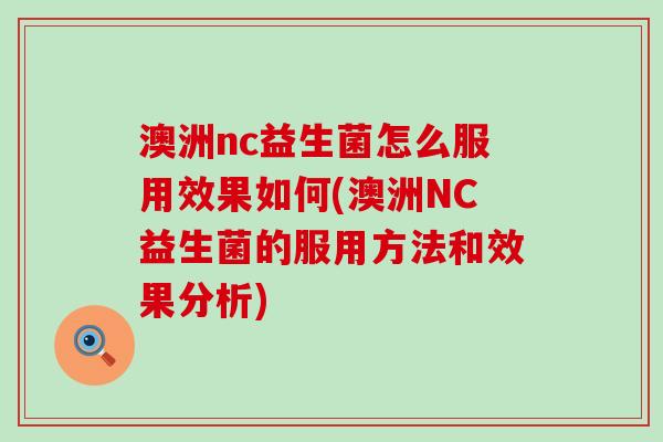 澳洲nc益生菌怎么服用效果如何(澳洲NC益生菌的服用方法和效果分析) 澳洲nc益生菌怎么服用效果如何(澳洲NC益生菌的服用方法和效果分析)