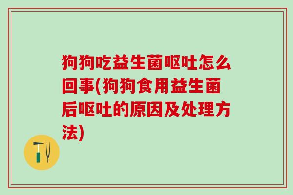狗狗吃益生菌怎么回事(狗狗食用益生菌后的原因及处理方法)