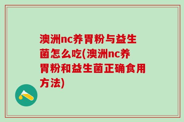 澳洲nc养胃粉与益生菌怎么吃(澳洲nc养胃粉和益生菌正确食用方法)