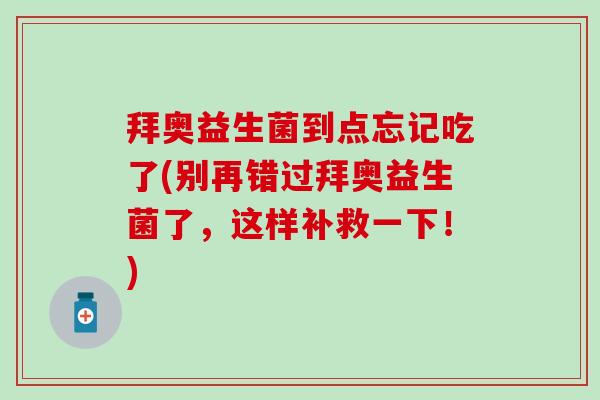 拜奥益生菌到点忘记吃了(别再错过拜奥益生菌了,这样补救一下!) 拜奥益生菌到点忘记吃了(别再错过拜奥益生菌了,这样补救一下!)