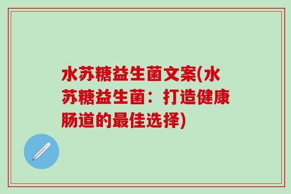 水苏糖益生菌文案(水苏糖益生菌：打造健康肠道的佳选择)