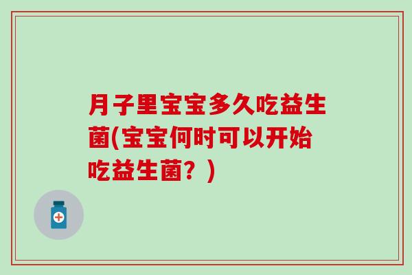 月子里宝宝多久吃益生菌(宝宝何时可以开始吃益生菌?) 月子里宝宝多久吃益生菌(宝宝何时可以开始吃益生菌?)
