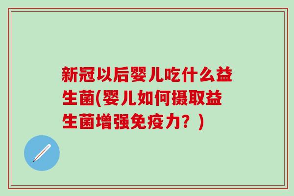 新冠以后婴儿吃什么益生菌(婴儿如何摄取益生菌增强力？)