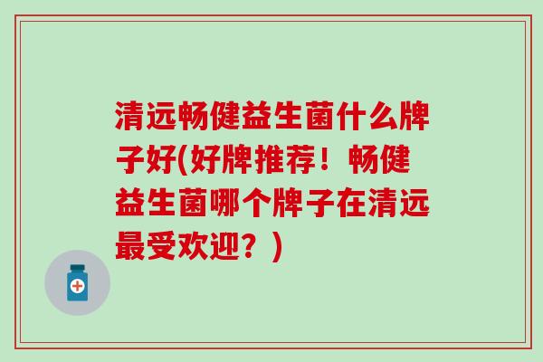 清远畅健益生菌什么牌子好(好牌推荐！畅健益生菌哪个牌子在清远受欢迎？)