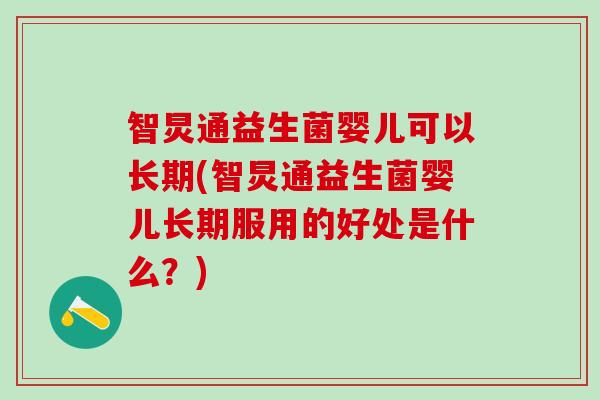 智炅通益生菌婴儿可以长期(智炅通益生菌婴儿长期服用的好处是什么?) 智炅通益生菌婴儿可以长期(智炅通益生菌婴儿长期服用的好处是什么?)
