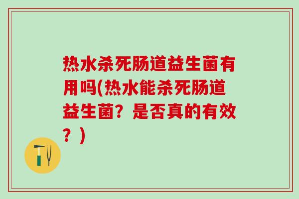 热水杀死肠道益生菌有用吗(热水能杀死肠道益生菌？是否真的有效？)