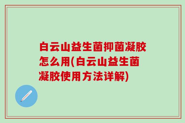 白云山益生菌抑菌凝胶怎么用(白云山益生菌凝胶使用方法详解)