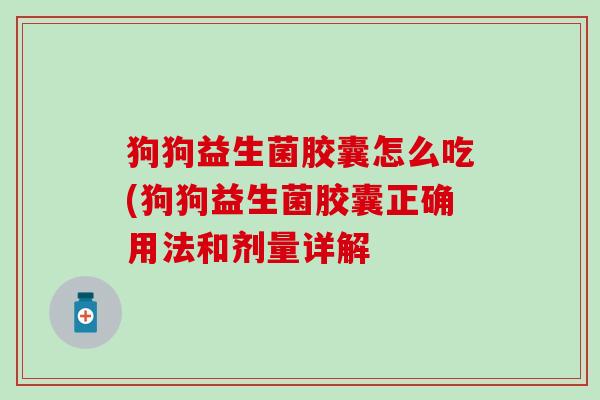 狗狗益生菌胶囊怎么吃(狗狗益生菌胶囊正确用法和剂量详解