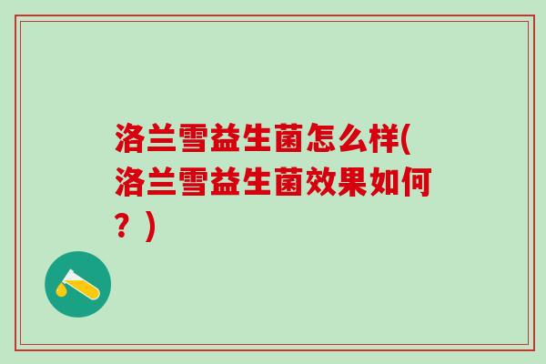 洛兰雪益生菌怎么样(洛兰雪益生菌效果如何？)
