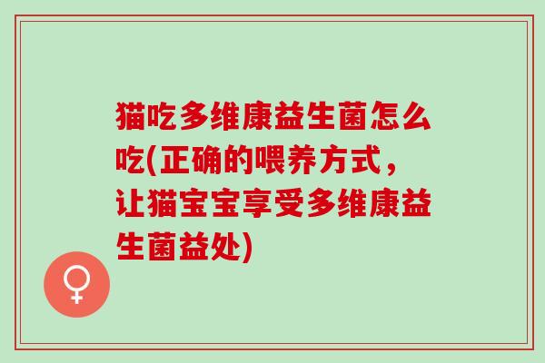 猫吃多维康益生菌怎么吃(正确的喂养方式，让猫宝宝享受多维康益生菌益处)