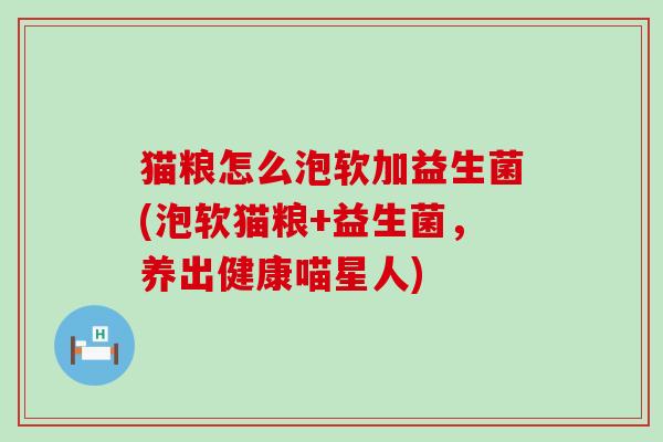 猫粮怎么泡软加益生菌(泡软猫粮+益生菌，养出健康喵星人)