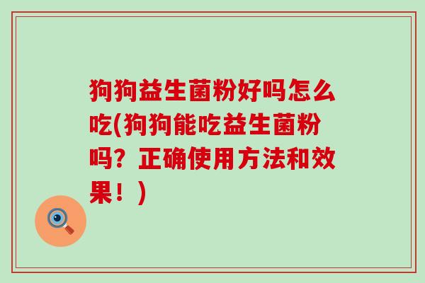 狗狗益生菌粉好吗怎么吃(狗狗能吃益生菌粉吗？正确使用方法和效果！)