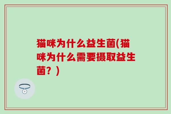 猫咪为什么益生菌(猫咪为什么需要摄取益生菌?) 猫咪为什么益生菌(猫咪为什么需要摄取益生菌?)