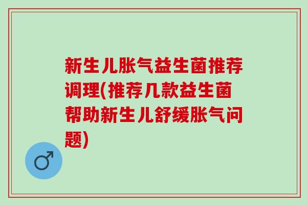 新生儿益生菌推荐调理(推荐几款益生菌帮助新生儿舒缓问题) 新生儿益生菌推荐调理(推荐几款益生菌帮助新生儿舒缓问题)