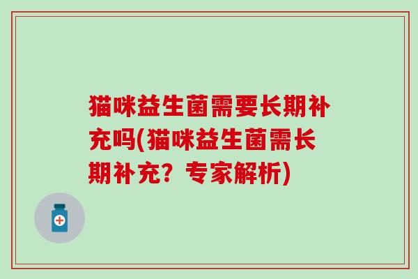 猫咪益生菌需要长期补充吗(猫咪益生菌需长期补充？专家解析)