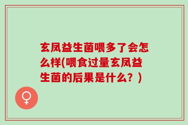 玄凤益生菌喂多了会怎么样(喂食过量玄凤益生菌的后果是什么？)