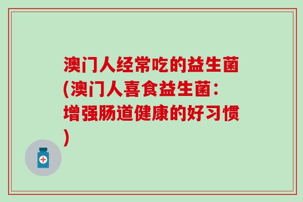 澳门人经常吃的益生菌(澳门人喜食益生菌：增强肠道健康的好习惯)