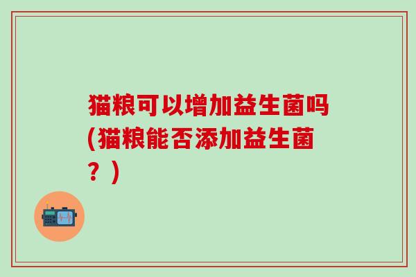 猫粮可以增加益生菌吗(猫粮能否添加益生菌？)