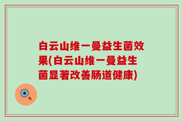 白云山维一曼益生菌效果(白云山维一曼益生菌显著改善肠道健康)