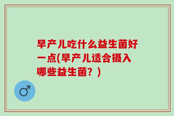 早产儿吃什么益生菌好一点(早产儿适合摄入哪些益生菌？)