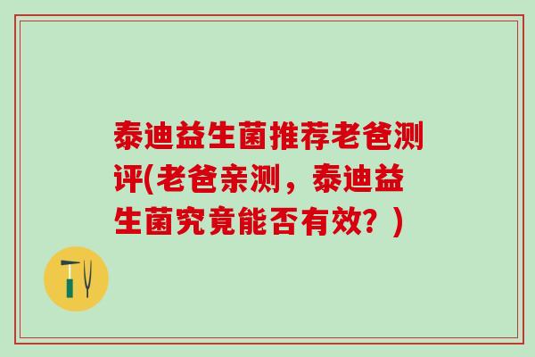 泰迪益生菌推荐老爸测评(老爸亲测,泰迪益生菌究竟能否有效?) 泰迪益生菌推荐老爸测评(老爸亲测,泰迪益生菌究竟能否有效?)