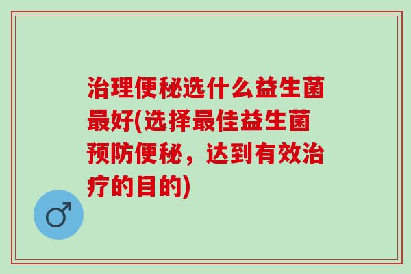 理选什么益生菌好(选择佳益生菌，达到有效的目的)