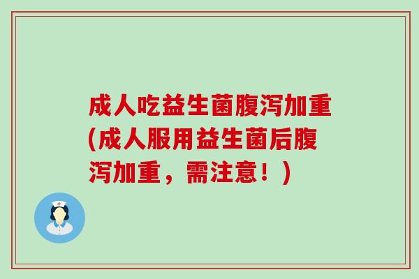 成人吃益生菌加重(成人服用益生菌后加重，需注意！)