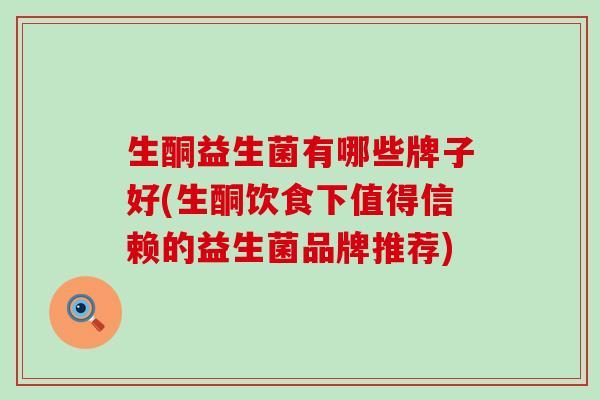 生酮益生菌有哪些牌子好(生酮饮食下值得信赖的益生菌品牌推荐) 生酮益生菌有哪些牌子好(生酮饮食下值得信赖的益生菌品牌推荐)