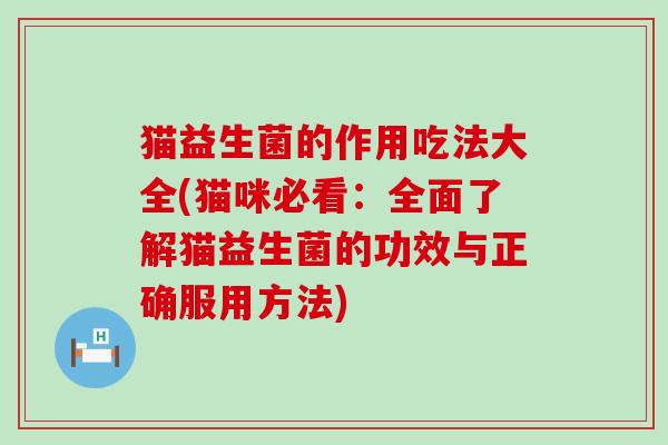 猫益生菌的作用吃法大全(猫咪必看:全面了解猫益生菌的功效与正确服用方法) 猫益生菌的作用吃法大全(猫咪必看:全面了解猫益生菌的功效与正确服用方法)
