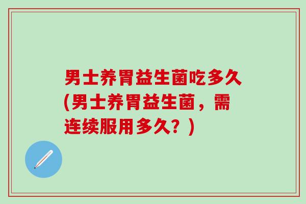 男士养胃益生菌吃多久(男士养胃益生菌，需连续服用多久？)