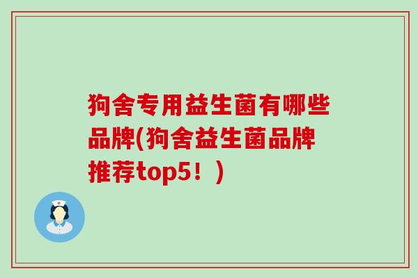 狗舍专用益生菌有哪些品牌(狗舍益生菌品牌推荐top5！)