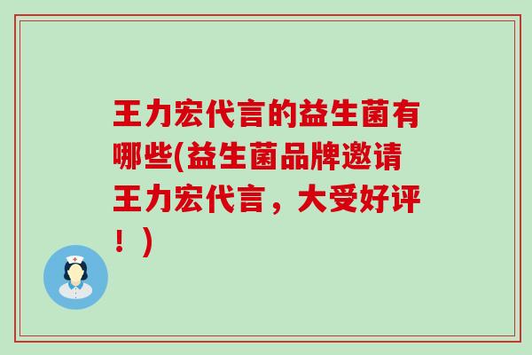 王力宏代言的益生菌有哪些(益生菌品牌邀请王力宏代言,大受好评!) 王力宏代言的益生菌有哪些(益生菌品牌邀请王力宏代言,大受好评!)