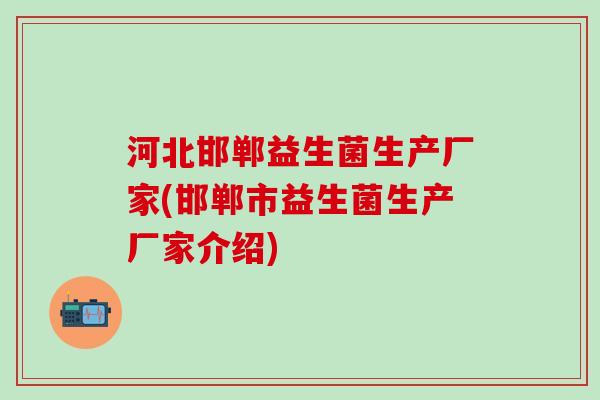 河北邯郸益生菌生产厂家(邯郸市益生菌生产厂家介绍)