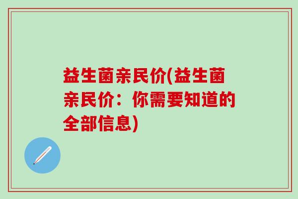 益生菌亲民价(益生菌亲民价:你需要知道的全部信息) 益生菌亲民价(益生菌亲民价:你需要知道的全部信息)