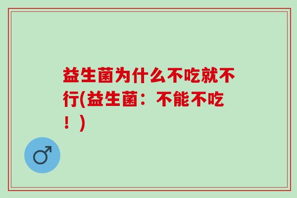 益生菌为什么不吃就不行(益生菌:不能不吃!) 益生菌为什么不吃就不行(益生菌:不能不吃!)