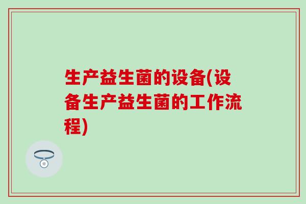 生产益生菌的设备(设备生产益生菌的工作流程)