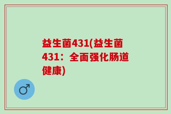 益生菌431(益生菌431：全面强化肠道健康)