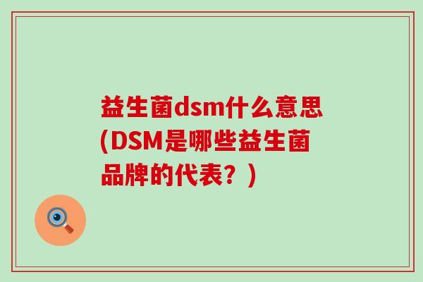 益生菌dsm什么意思(DSM是哪些益生菌品牌的代表？)