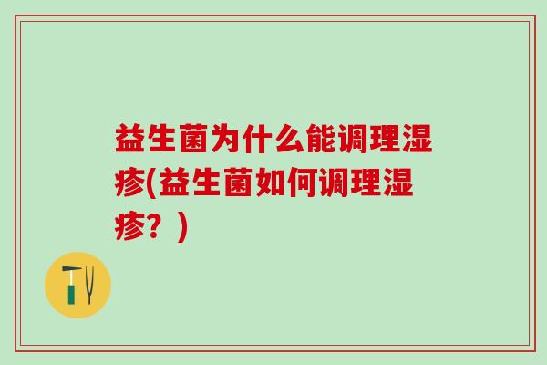 益生菌为什么能调理(益生菌如何调理?) 益生菌为什么能调理(益生菌如何调理?)