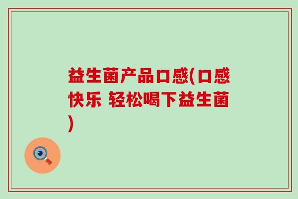 益生菌产品口感(口感快乐 轻松喝下益生菌)
