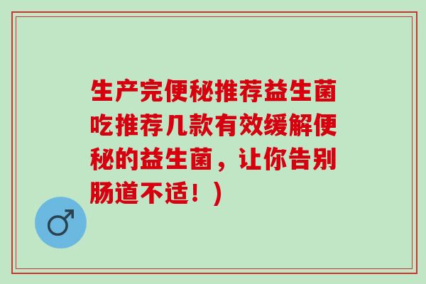 生产完推荐益生菌吃推荐几款有效缓解的益生菌,让你告别肠道不适!) 生产完推荐益生菌吃推荐几款有效缓解的益生菌,让你告别肠道不适!)