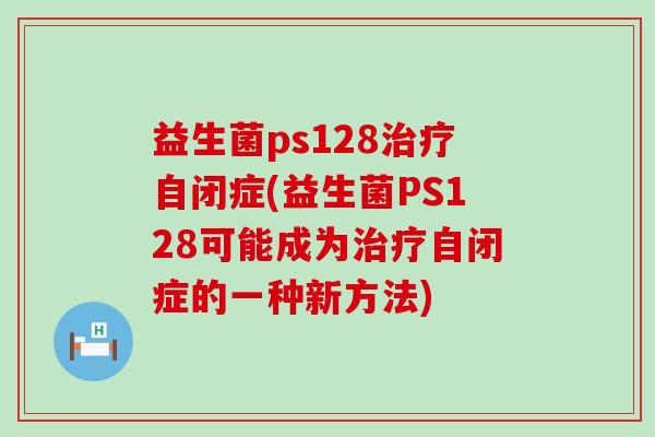 益生菌ps128自闭症(益生菌PS128可能成为自闭症的一种新方法)