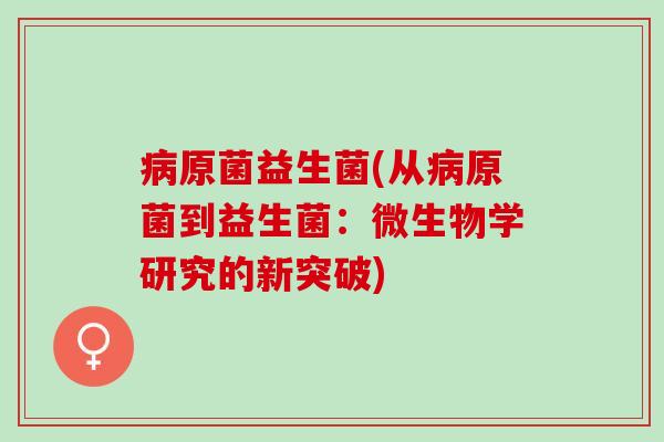 原菌益生菌(从原菌到益生菌：微生物学研究的新突破)