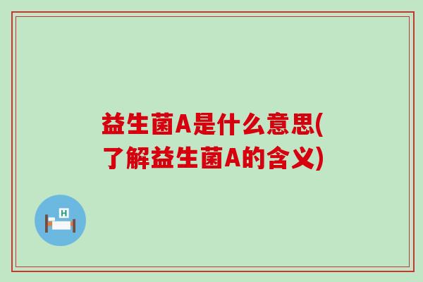 益生菌A是什么意思(了解益生菌A的含义)