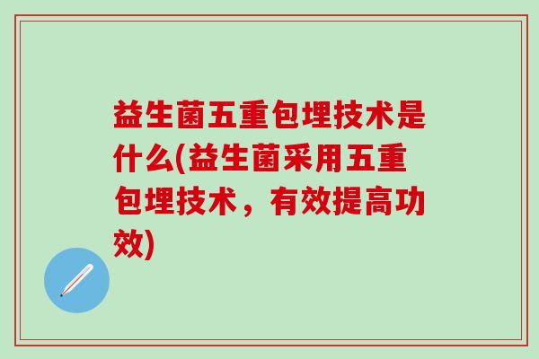 益生菌五重包埋技术是什么(益生菌采用五重包埋技术，有效提高功效)